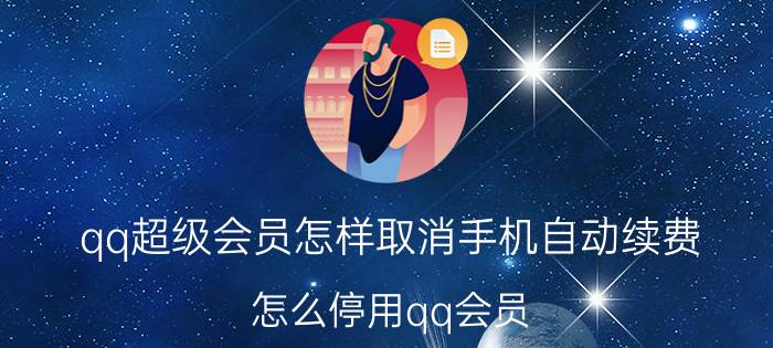 qq超级会员怎样取消手机自动续费 怎么停用qq会员？